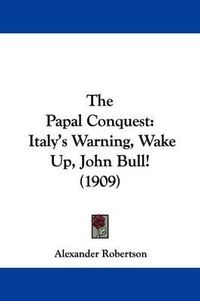 Cover image for The Papal Conquest: Italy's Warning, Wake Up, John Bull! (1909)