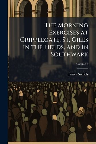 Cover image for The Morning Exercises at Cripplegate, St. Giles in the Fields, and in Southwark