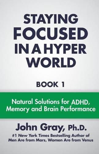 Cover image for Staying Focused In A Hyper World: Book 1; Natural Solutions For ADHD, Memory And Brain Performance