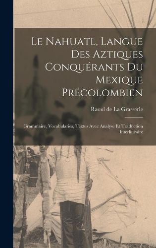Cover image for Le Nahuatl, langue des Aztiques conquerants du Mexique precolombien; Grammaire, vocabularies, textes avec analyse et traduction interlineaire