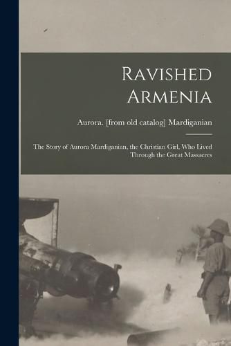 Cover image for Ravished Armenia; the Story of Aurora Mardiganian, the Christian Girl, who Lived Through the Great Massacres