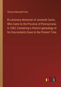 Cover image for Bi-centenary Memorial of Jeremiah Carter, Who Came to the Province of Pennsylvania in 1682, Containing a Historic-genealogy of his Descendants Down to the Present Time