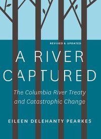Cover image for A River Captured: The Columbia River Treaty and Catastrophic Change - Revised and Updated