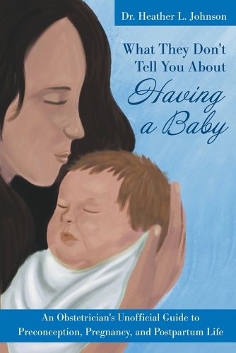Cover image for What They Don't Tell You about Having a Baby: An Obstetrician's Unofficial Guide to Preconception, Pregnancy, and Postpartum Life