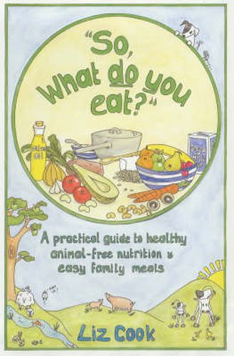 Cover image for So, What Do You Eat?: A Practical Guide to Healthy Animal-free Nutrition and Easy Family Meals