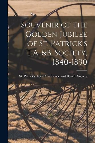 Cover image for Souvenir of the Golden Jubilee of St. Patrick's T.A. &B. Society, 1840-1890