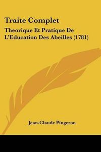 Cover image for Traite Complet: Theorique Et Pratique de L'Eeducation Des Abeilles (1781)