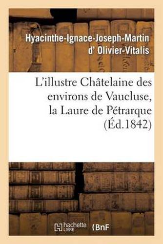 L'Illustre Chatelaine Des Environs de Vaucluse, La Laure de Petrarque. Dissertation Et Examen: Critique Des Diverses Opinions Des Ecrivains