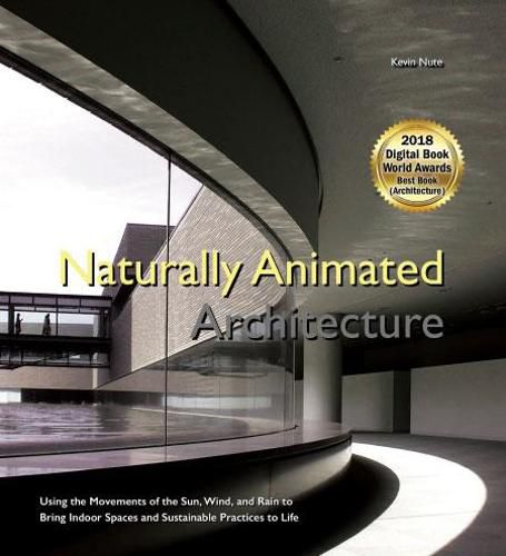 Cover image for Naturally Animated Architecture: Using The Movements Of The Sun, Wind, And Rain To Bring Indoor Spaces And Sustainable Practices To Life