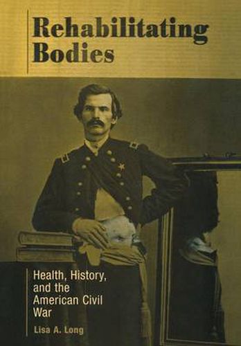 Cover image for Rehabilitating Bodies: Health, History, and the American Civil War