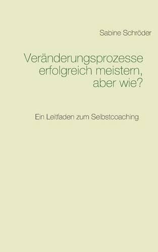 Cover image for Veranderungsprozesse erfolgreich meistern, aber wie?: Ein Leitfaden zum Selbstcoaching