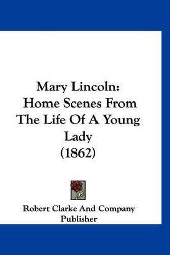 Cover image for Mary Lincoln: Home Scenes from the Life of a Young Lady (1862)