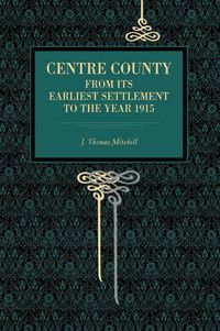 Cover image for Centre County: From Its Earliest Settlement to the Year 1915