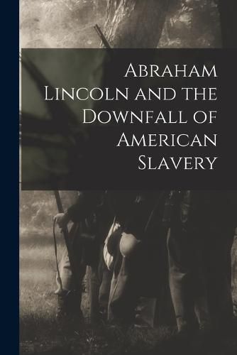 Cover image for Abraham Lincoln and the Downfall of American Slavery