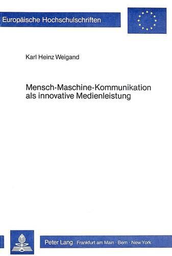 Cover image for Mensch-Maschine-Kommunikation ALS Innovative Medienleistung: Empirische Untersuchungen Zur Akzeptanz Interaktiver Informationsangebote