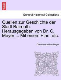 Cover image for Quellen Zur Geschichte Der Stadt Baireuth. Herausgegeben Von Dr. C. Meyer ... Mit Einem Plan, Etc.