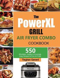 Cover image for The PowerXL Grill Air Fryer Combo Cookbook: 550 Affordable, Healthy & Amazingly Easy Recipes for Your Air Fryer
