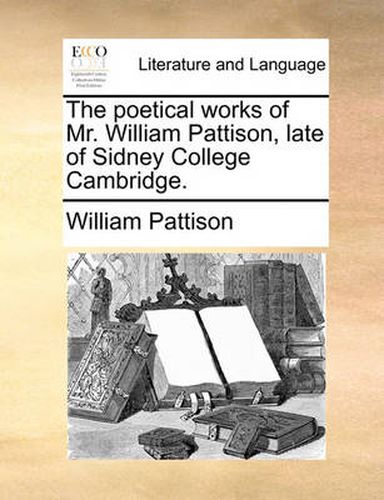 Cover image for The Poetical Works of Mr. William Pattison, Late of Sidney College Cambridge.