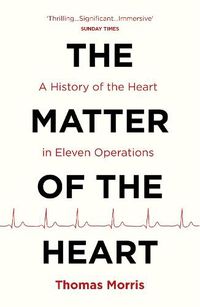 Cover image for The Matter of the Heart: A History of the Heart in Eleven Operations