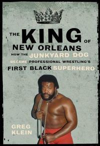 Cover image for The King Of New Orleans: How the Junkyard Dog Became Wrestling's First Black Superhero