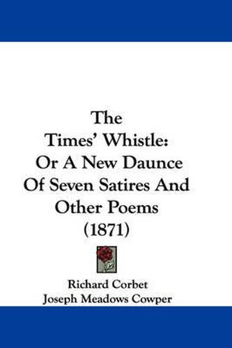Cover image for The Times' Whistle: Or a New Daunce of Seven Satires and Other Poems (1871)