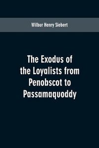 Cover image for The Exodus of the Loyalists from Penobscot to Passamaquoddy