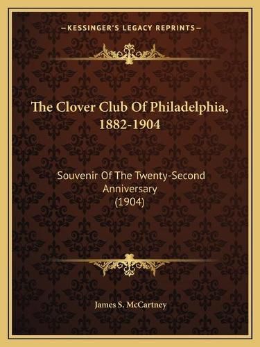 Cover image for The Clover Club of Philadelphia, 1882-1904: Souvenir of the Twenty-Second Anniversary (1904)