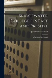 Cover image for Bridgewater College, its Past and Present; a Tribute of the Alumni