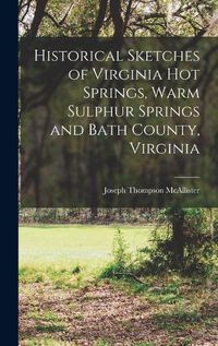 Cover image for Historical Sketches of Virginia Hot Springs, Warm Sulphur Springs and Bath County, Virginia