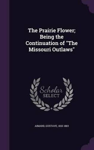 The Prairie Flower; Being the Continuation of the Missouri Outlaws