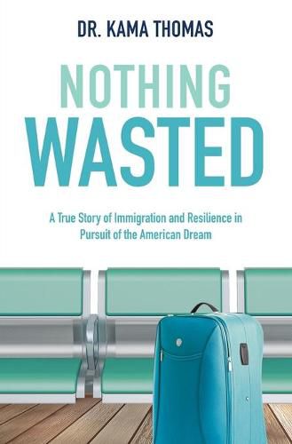 Cover image for Nothing Wasted: A True Story of Immigration and Resilience in Pursuit of the American Dream