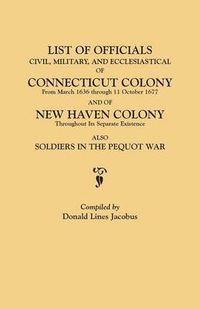 Cover image for List of Officials, Civil, Military, and Ecclesiastical, of Connecticut Colony from March 1636 through 11 October 1677 and of New Haven Colony throughout its separate existence; also, Soldiers in the Pequot War