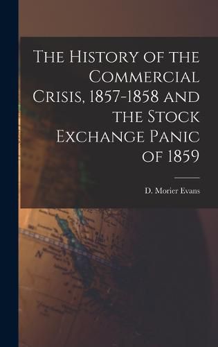 Cover image for The History of the Commercial Crisis, 1857-1858 and the Stock Exchange Panic of 1859