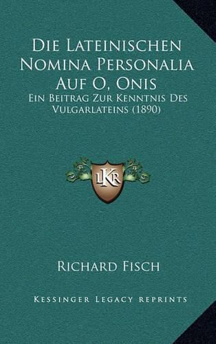 Cover image for Die Lateinischen Nomina Personalia Auf O, Onis: Ein Beitrag Zur Kenntnis Des Vulgarlateins (1890)