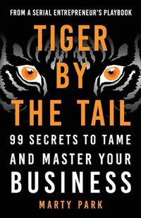 Cover image for Tiger by the Tail: 99 Secrets to Tame and Master Your Business