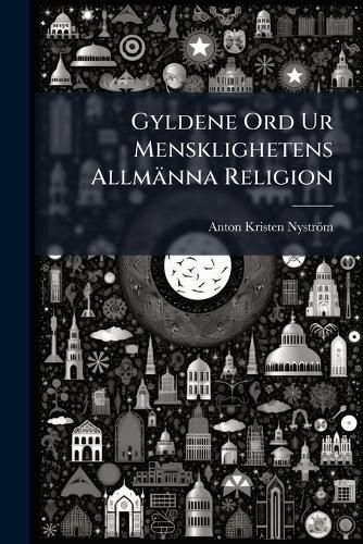Cover image for Gyldene Ord Ur Mensklighetens Allm Nna Religion
