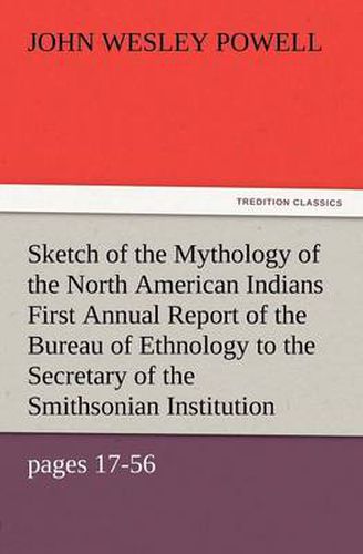 Cover image for Sketch of the Mythology of the North American Indians First Annual Report of the Bureau of Ethnology to the Secretary of the Smithsonian Institution,