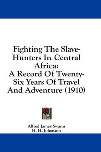 Cover image for Fighting the Slave-Hunters in Central Africa: A Record of Twenty-Six Years of Travel and Adventure (1910)