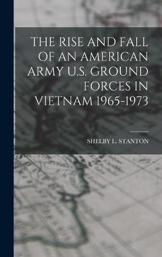 The Rise and Fall of an American Army U.S. Ground Forces in Vietnam 1965-1973