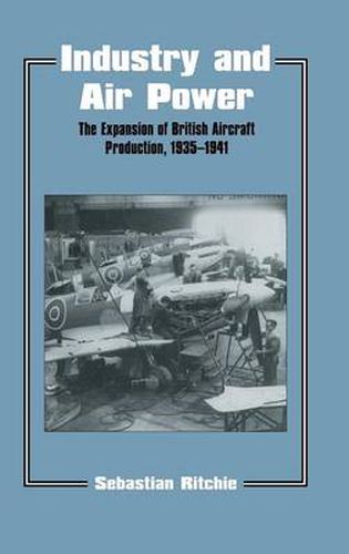 Cover image for Industry and Air Power: The Expansion of British Aircraft Production, 1935-1941