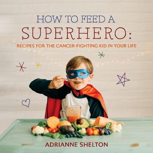 Cover image for How to Feed a Superhero: Recipes for the Cancer-Fighting Kid in Your Life