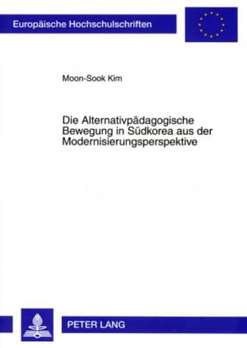 Die Alternativpaedagogische Bewegung in Suedkorea Aus Der Modernisierungsperspektive: Zur Entwicklung Der Alternativpaedagogischen Bewegung in Suedkorea