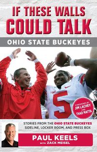 Cover image for If These Walls Could Talk: Ohio State Buckeyes: Stories from the Buckeyes Sideline, Locker Room, and Press Box