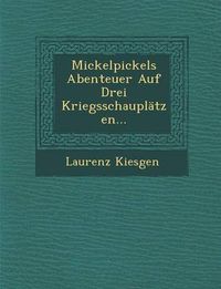 Cover image for Mickelpickels Abenteuer Auf Drei Kriegsschauplatzen...