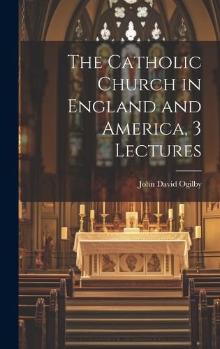 Cover image for The Catholic Church in England and America, 3 Lectures