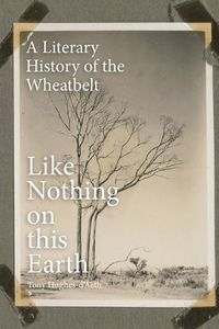 Cover image for Like Nothing on this Earth: A Literary History of the Wheatbelt