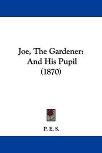 Cover image for Joe, The Gardener: And His Pupil (1870)