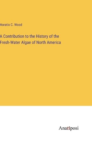 Cover image for A Contribution to the History of the Fresh-Water Algae of North America