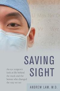 Cover image for Saving Sight: An Eye Surgeon's Look at Life Behind the Mask and the Heroes Who Changed the Way We See