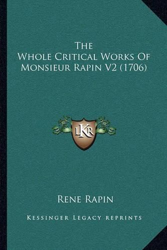 The Whole Critical Works of Monsieur Rapin V2 (1706) the Whole Critical Works of Monsieur Rapin V2 (1706)